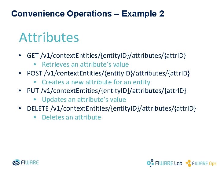 Convenience Operations – Example 2 Attributes • GET /v 1/context. Entities/{entity. ID}/attributes/{attr. ID} •