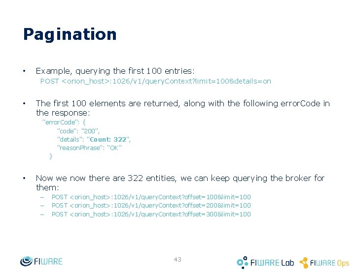 Pagination • Example, querying the first 100 entries: POST <orion_host>: 1026/v 1/query. Context? limit=100&details=on