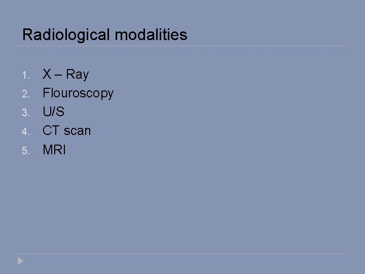 Radiological modalities 1. 2. 3. 4. 5. X – Ray Flouroscopy U/S CT scan