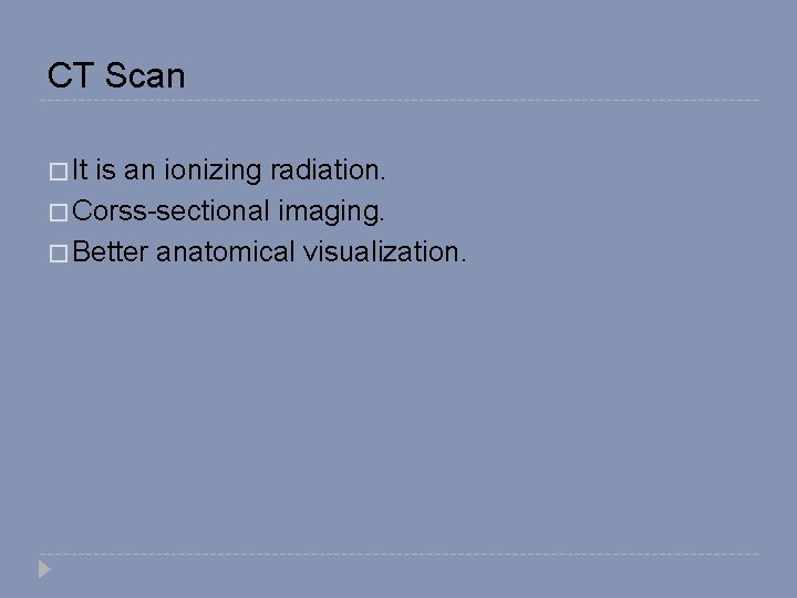 CT Scan � It is an ionizing radiation. � Corss-sectional imaging. � Better anatomical