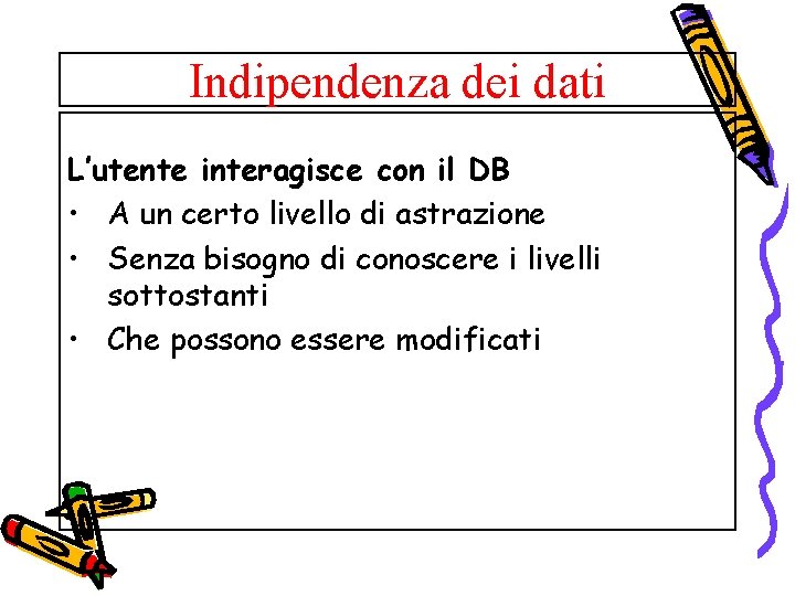 Indipendenza dei dati L’utente interagisce con il DB • A un certo livello di