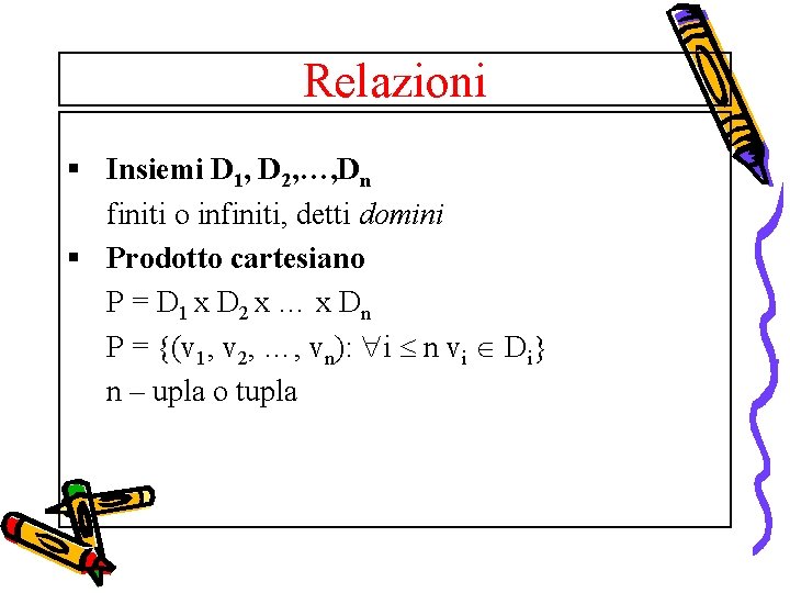 Relazioni § Insiemi D 1, D 2, …, Dn finiti o infiniti, detti domini