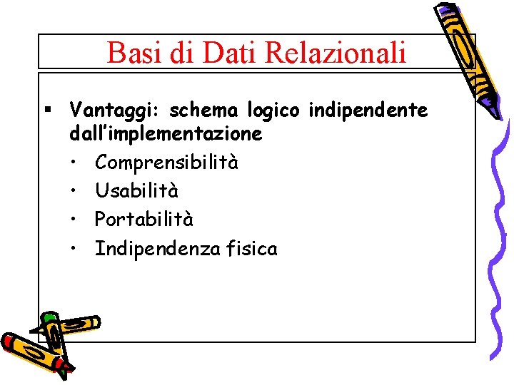 Basi di Dati Relazionali § Vantaggi: schema logico indipendente dall’implementazione • Comprensibilità • Usabilità