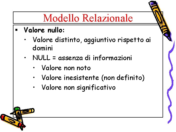 Modello Relazionale § Valore nullo: • Valore distinto, aggiuntivo rispetto ai domini • NULL