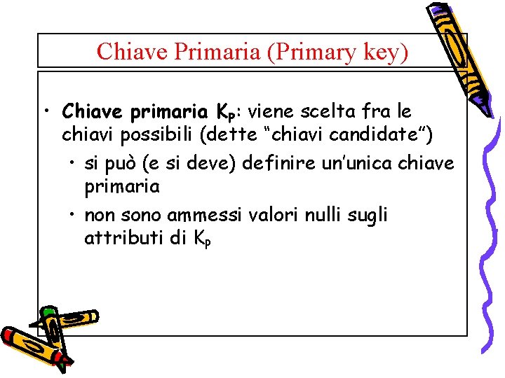 Chiave Primaria (Primary key) • Chiave primaria KP: viene scelta fra le chiavi possibili