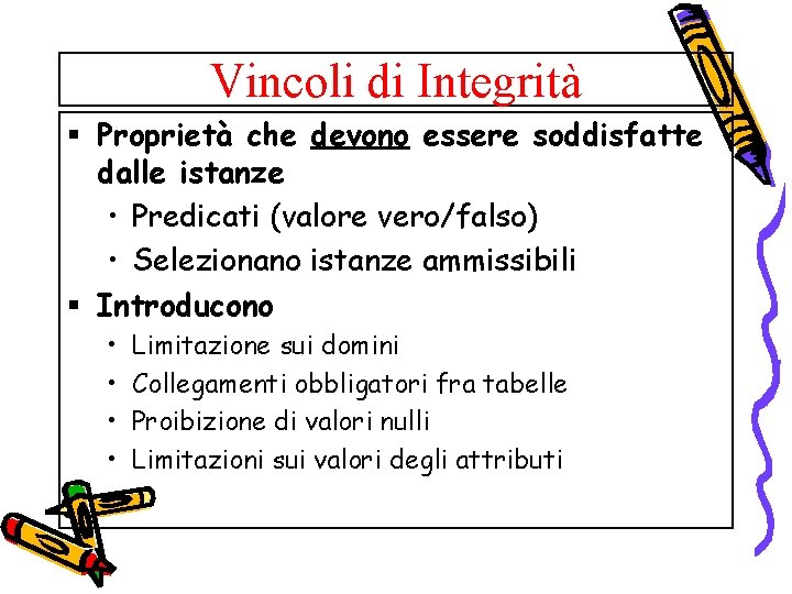 Vincoli di Integrità § Proprietà che devono essere soddisfatte dalle istanze • Predicati (valore