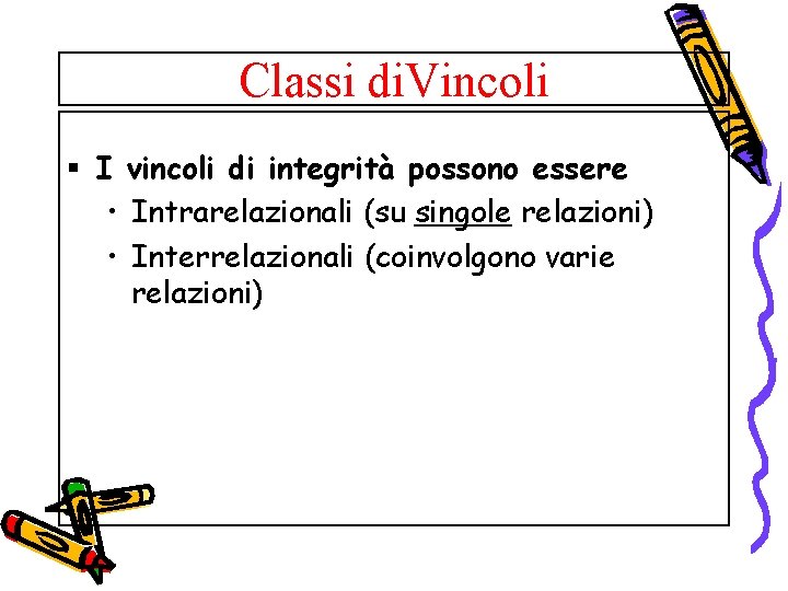 Classi di. Vincoli § I vincoli di integrità possono essere • Intrarelazionali (su singole