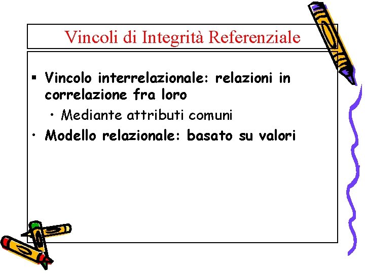 Vincoli di Integrità Referenziale § Vincolo interrelazionale: relazioni in correlazione fra loro • Mediante