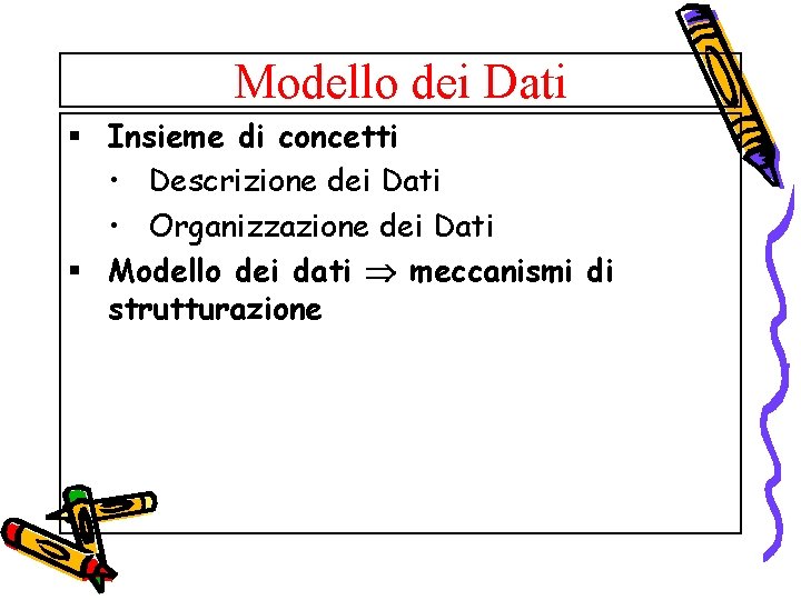 Modello dei Dati § Insieme di concetti • Descrizione dei Dati • Organizzazione dei