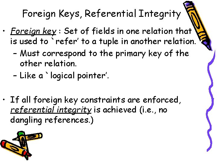 Foreign Keys, Referential Integrity • Foreign key : Set of fields in one relation