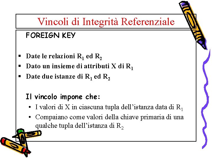 Vincoli di Integrità Referenziale FOREIGN KEY § Date le relazioni R 1 ed R