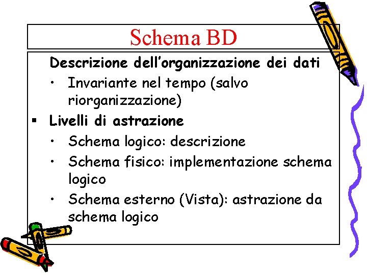 Schema BD Descrizione dell’organizzazione dei dati • Invariante nel tempo (salvo riorganizzazione) § Livelli