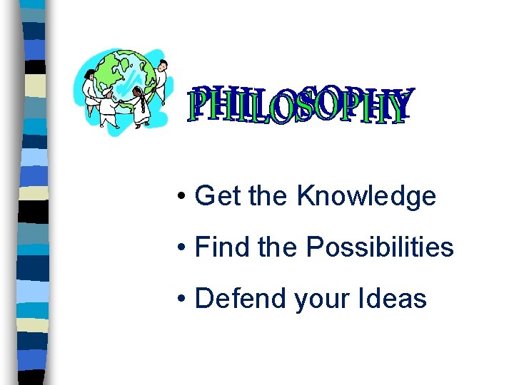  • Get the Knowledge • Find the Possibilities • Defend your Ideas 