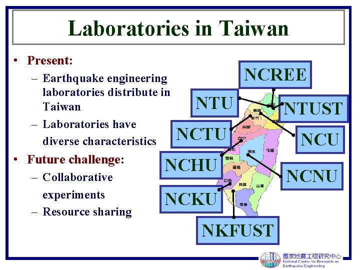 Laboratories in Taiwan • Present: – Earthquake engineering laboratories distribute in Taiwan – Laboratories