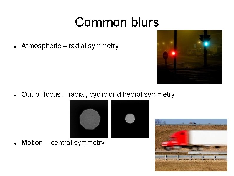 Common blurs Atmospheric – radial symmetry Out-of-focus – radial, cyclic or dihedral symmetry Motion