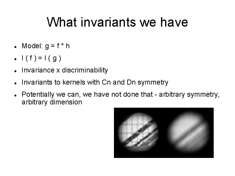 What invariants we have Model: g = f * h I(f)=I(g) Invariance x discriminability