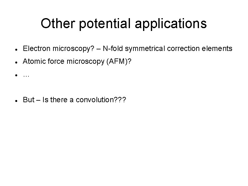 Other potential applications Electron microscopy? – N-fold symmetrical correction elements Atomic force microscopy (AFM)?