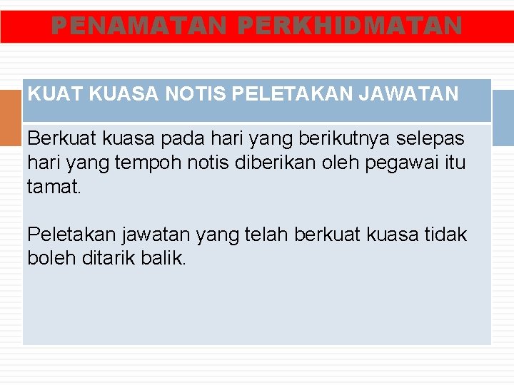 PENAMATAN PERKHIDMATAN KUAT KUASA NOTIS PELETAKAN JAWATAN Berkuat kuasa pada hari yang berikutnya selepas PENAMATAN PERKHIDMATAN KUAT KUASA NOTIS PELETAKAN JAWATAN Berkuat kuasa pada hari yang berikutnya selepas