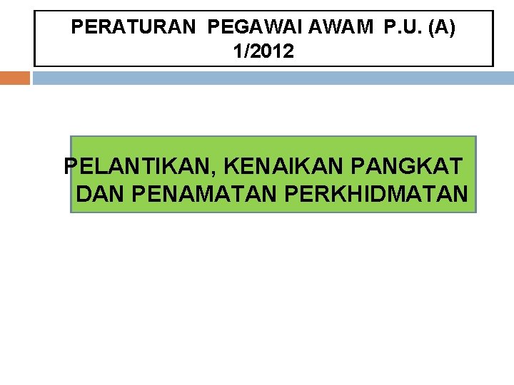 PERATURAN PEGAWAI AWAM P. U. (A) 1/2012 PELANTIKAN, KENAIKAN PANGKAT DAN PENAMATAN PERKHIDMATAN PERATURAN PEGAWAI AWAM P. U. (A) 1/2012 PELANTIKAN, KENAIKAN PANGKAT DAN PENAMATAN PERKHIDMATAN