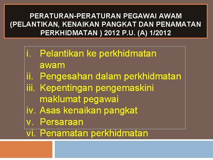 PERATURAN-PERATURAN PEGAWAI AWAM (PELANTIKAN, KENAIKAN PANGKAT DAN PENAMATAN PERKHIDMATAN ) 2012 P. U. (A) PERATURAN-PERATURAN PEGAWAI AWAM (PELANTIKAN, KENAIKAN PANGKAT DAN PENAMATAN PERKHIDMATAN ) 2012 P. U. (A)