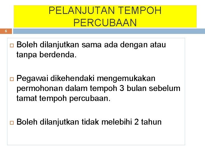 PELANJUTAN TEMPOH PERCUBAAN 6 Boleh dilanjutkan sama ada dengan atau tanpa berdenda. Pegawai dikehendaki PELANJUTAN TEMPOH PERCUBAAN 6 Boleh dilanjutkan sama ada dengan atau tanpa berdenda. Pegawai dikehendaki