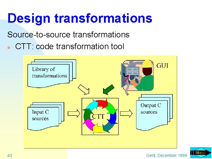 Design transformations Source-to-source transformations n CTT: code transformation tool 43 Gent, December 1999 