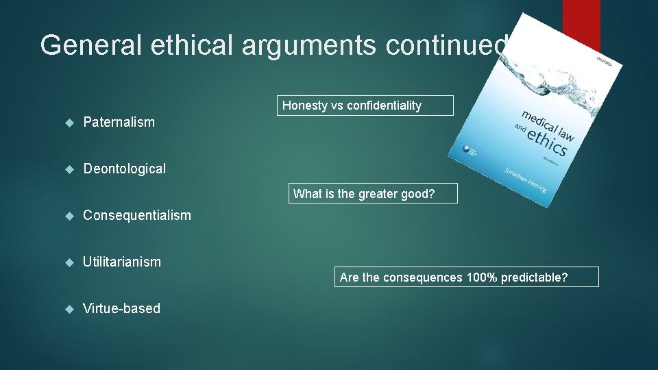 General ethical arguments continued… Honesty vs confidentiality Paternalism Deontological What is the greater good?
