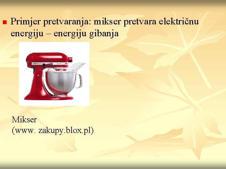 n Primjer pretvaranja: mikser pretvara električnu energiju – energiju gibanja Mikser (www. zakupy. blox.