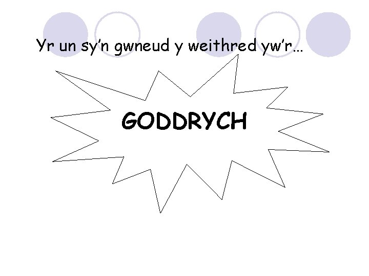 Yr un sy’n gwneud y weithred yw’r… GODDRYCH 