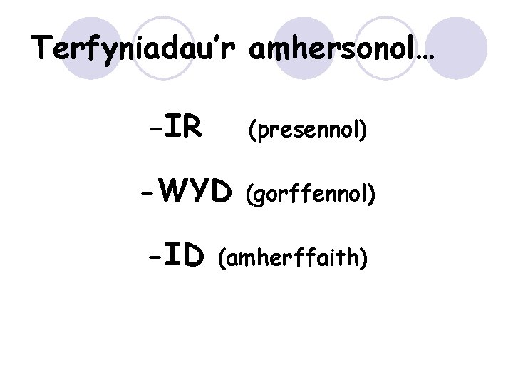 Terfyniadau’r amhersonol… -IR (presennol) -WYD -ID (gorffennol) (amherffaith) 