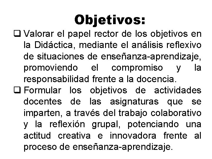 Objetivos: q Valorar el papel rector de los objetivos en la Didáctica, mediante el