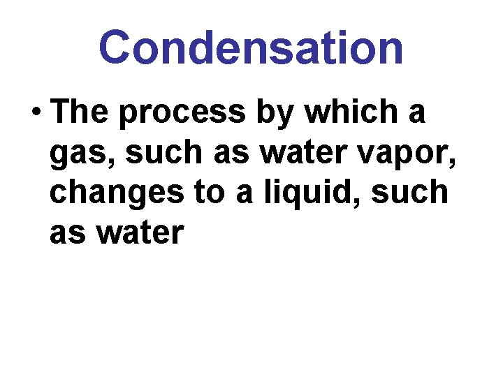 Condensation • The process by which a gas, such as water vapor, changes to