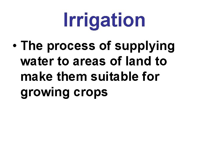 Irrigation • The process of supplying water to areas of land to make them