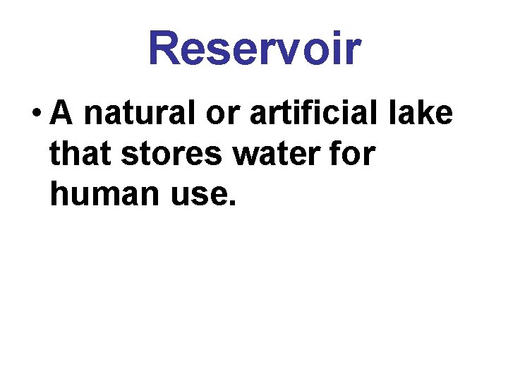 Reservoir • A natural or artificial lake that stores water for human use. 