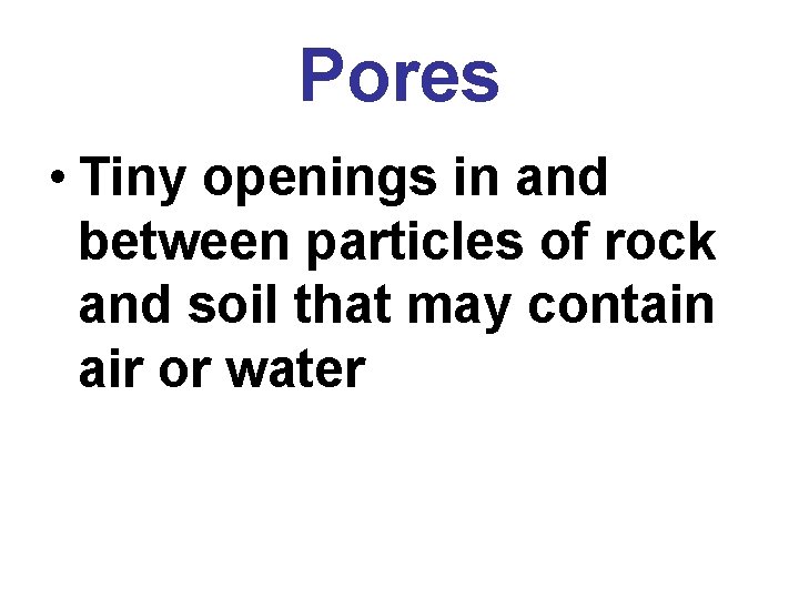 Pores • Tiny openings in and between particles of rock and soil that may