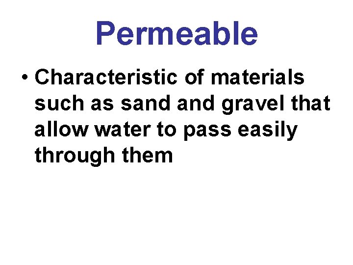 Permeable • Characteristic of materials such as sand gravel that allow water to pass