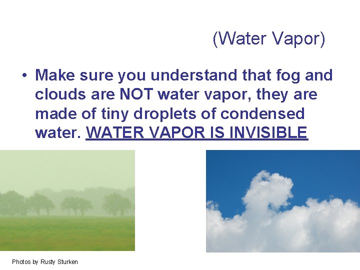 Water Vapor (Water Vapor) • Make sure you understand that fog and clouds are