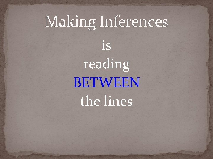 Making Inferences is reading BETWEEN the lines 