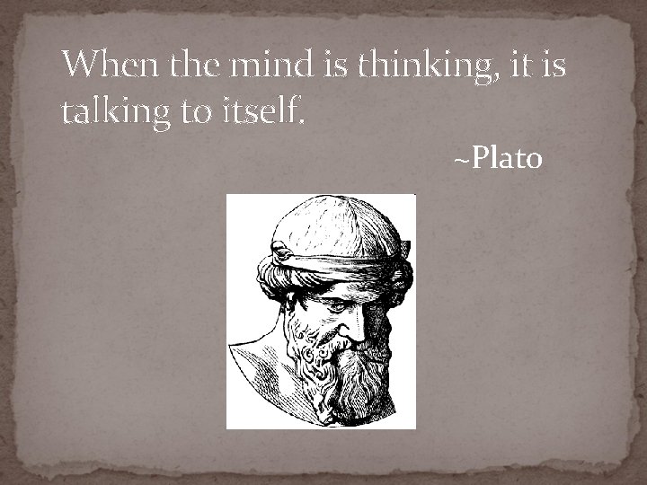 When the mind is thinking, it is talking to itself. ~Plato When the mind is thinking, it is talking to itself. ~Plato