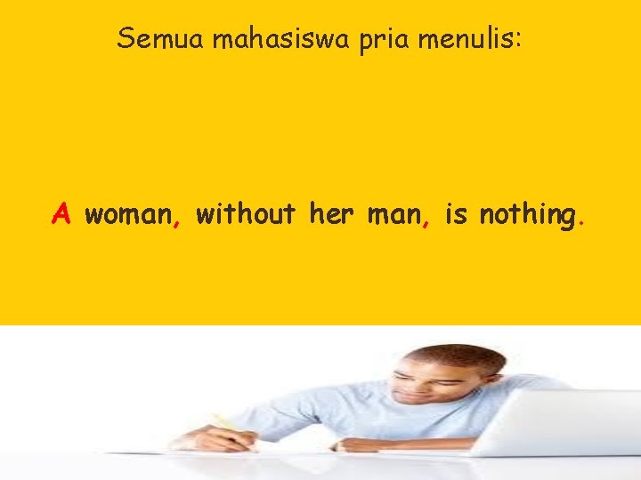 Semua mahasiswa pria menulis: A woman, without her man, is nothing. 
