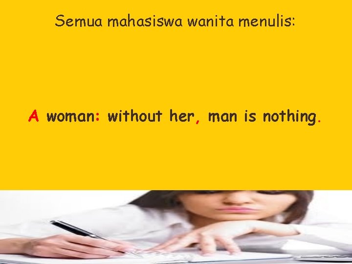 Semua mahasiswa wanita menulis: A woman: without her, man is nothing. 