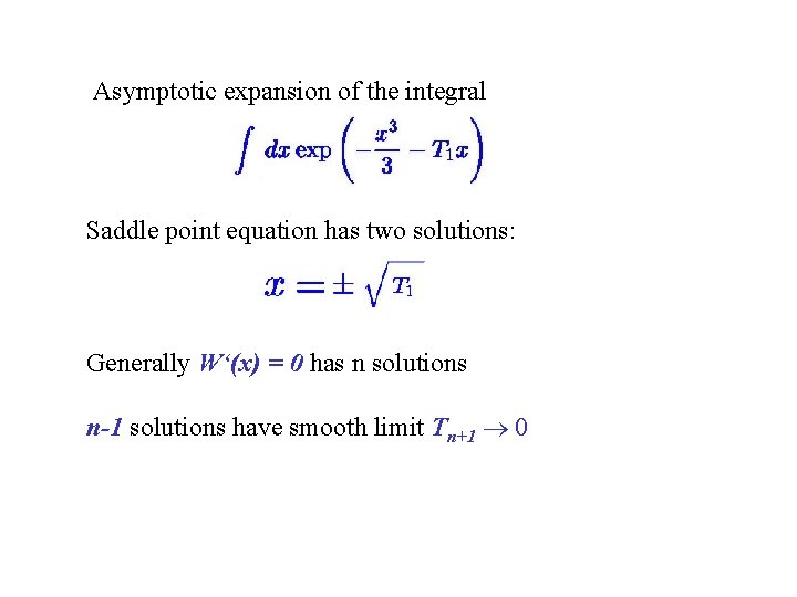 Asymptotic expansion of the integral Saddle point equation has two solutions: Generally W‘(x) =