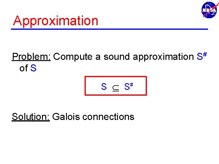 Approximation Problem: Compute a sound approximation S# of S S S# Solution: Galois connections