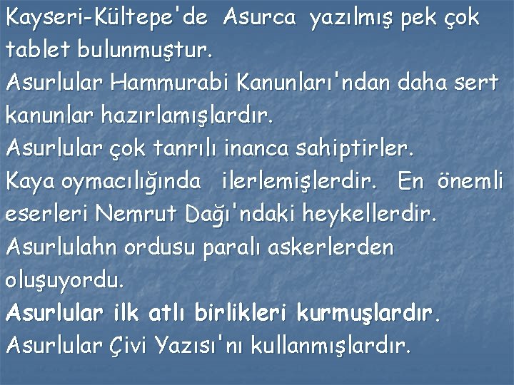 Kayseri-Kültepe'de Asurca yazılmış pek çok tablet bulunmuştur. Asurlular Hammurabi Kanunları'ndan daha sert kanunlar hazırlamışlardır.