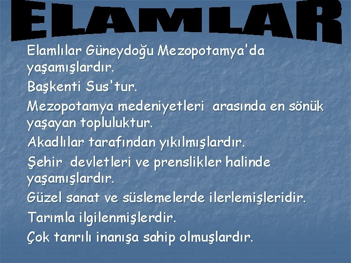 Elamlılar Güneydoğu Mezopotamya'da yaşamışlardır. Başkenti Sus'tur. Mezopotamya medeniyetleri arasında en sönük yaşayan topluluktur. Akadlılar