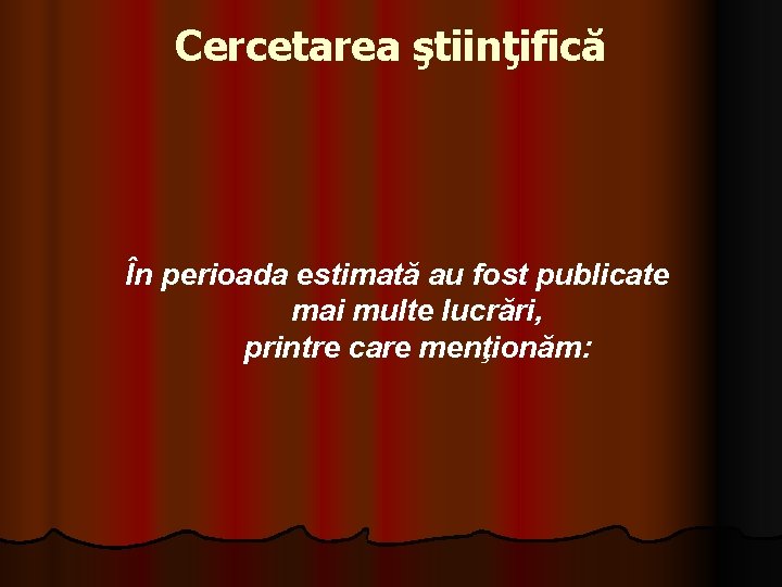 Cercetarea ştiinţifică În perioada estimată au fost publicate mai multe lucrări, printre care menţionăm: Cercetarea ştiinţifică În perioada estimată au fost publicate mai multe lucrări, printre care menţionăm: