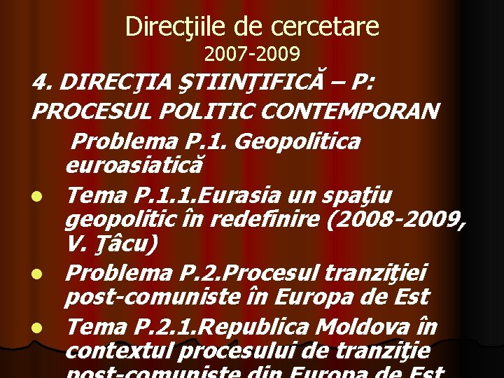Direcţiile de cercetare 2007 -2009 4. DIRECŢIA ŞTIINŢIFICĂ – P: PROCESUL POLITIC CONTEMPORAN Problema Direcţiile de cercetare 2007 -2009 4. DIRECŢIA ŞTIINŢIFICĂ – P: PROCESUL POLITIC CONTEMPORAN Problema