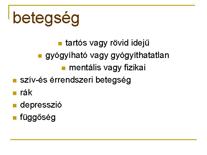 betegség tartós vagy rövid idejű n gyógyíható vagy gyógyíthatatlan n mentális vagy fizikai szív-és