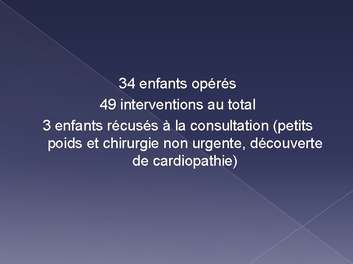 34 enfants opérés 49 interventions au total 3 enfants récusés à la consultation (petits