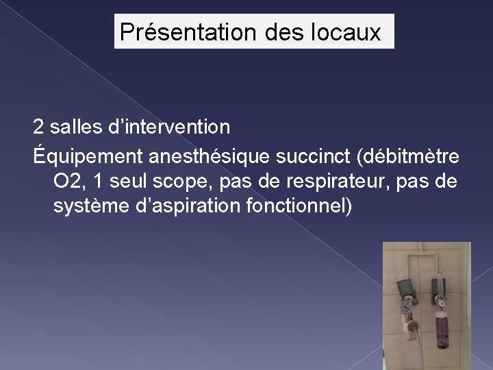 Présentation des locaux 2 salles d’intervention Équipement anesthésique succinct (débitmètre O 2, 1 seul